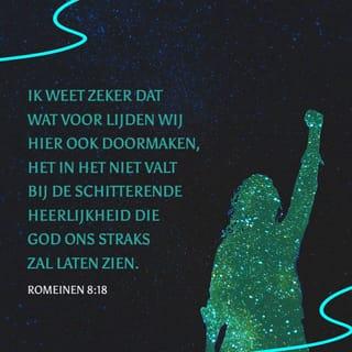 Romeinen 8:18-26 - Ik weet zeker dat wat voor lijden wij hier ook doormaken, het in het niet valt bij de schitterende heerlijkheid die God ons straks zal laten zien. De schepping ziet verlangend uit naar het moment waarop zal blijken wie de kinderen van God zijn. De hele schepping is namelijk onderworpen aan dood en verval, hoewel niet uit eigen vrije wil. God heeft dat gedaan als gevolg van de zonde. Maar er is hoop! Ook de schepping zal bevrijd worden uit de macht van dood en verval en dezelfde heerlijke vrijheid krijgen als de kinderen van God. Wij weten dat de hele schepping in afwachting van dat grote moment nog altijd zucht en kreunt als een vrouw die moet baren. Dat geldt ook voor ons. Wij hebben als een voorproef van het nieuwe leven de Heilige Geest ontvangen, maar toch zuchten en verlangen ook wij naar de dag dat ons lichaam zal worden verlost van ziekte en dood. Deze verwachting is onze redding. Maar het is nog niet zover, anders zou het geen verwachting meer zijn. Iets dat er al is, hoef je immers niet meer te verwachten. Maar zolang het er nog niet is, blijven wij het geduldig verwachten.
De Geest helpt ons in onze zwakheid. Wij weten niet eens hoe wij moeten bidden. Daarom behartigt de Geest onze belangen met verzuchtingen waarvoor geen woorden zijn.