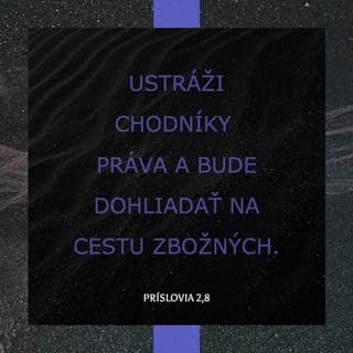 Príslovia 2:7-10 - Poskytne pomoc statočným,
bude štítom tým, čo konajú čestne,
ustráži chodníky práva
a bude dohliadať na cestu zbožných.
Potom porozumieš spravodlivosti a právu,
statočnosti a všetkému, čo vedie k dobru,
lebo múdrosť ti vojde do srdca
a poznanie ti oblaží dušu.