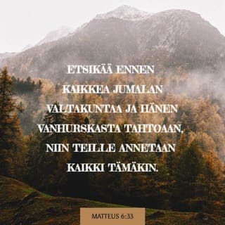Evankeliumi Matteuksen mukaan 6:33-34 - Etsikää ennen kaikkea Jumalan valtakuntaa ja hänen vanhurskasta tahtoaan, niin teille annetaan kaikki tämäkin. Älkää siis huolehtiko huomispäivästä, se pitää kyllä itsestään huolen. Kullekin päivälle riittävät sen omat murheet.