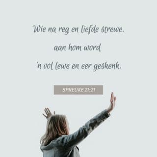 SPREUKE 21:20-31 - In die woning van 'n wyse mens is daar altyd kosbare besittings en olie;
'n dwase mens bring sy goed deur.
Wie na reg en liefde strewe,
aan hom word 'n vol lewe en eer geskenk.
'n Wyse man kan selfs 'n stad vol dapper verdedigers oorwin
en die vesting waarop hulle vertrou, laat val.
Wie sy mond en sy tong in toom hou,
hou hom uit gevaar.
'n Ligsinnige mens is hovaardig en aanmatigend,
sy hovaardige optrede het geen perke nie.
'n Lui mens soek sy dood,
want hy wil nie sy hande uit sy moue steek nie;
hy sit die hele dag net en wens.
Die regverdige kan gee sonder om suinig te wees.
Die Here het 'n afsku in die offers van goddeloses,
te meer as hulle dit bring met slegte bedoelings.
'n Vals getuie gaan sy dood tegemoet.
'n Betroubare getuie se getuienis het betekenis.
'n Slegte mens gee voor dat hy weet wat hy doen;
'n eerlike mens bly by die koers wat hy gekies het.
Teenoor die Here geld geen menslike wysheid, insig of besluit nie.
Perde kan afgerig word vir oorlog,
maar dit is die Here wat die oorwinning gee.