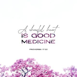Proverbs 17:22 - A cheerful heart is good medicine,
but a crushed spirit dries up the bones.