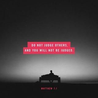 Matthew 7:1 - “Do not judge others, so that God will not judge you