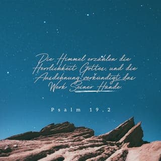 Psalm 19:1-14 - Der Himmel verkündet Gottes Hoheit und Macht,
das Firmament bezeugt seine großen Schöpfungstaten.
Ein Tag erzählt dem nächsten davon,
und eine Nacht sagt es der anderen weiter.
Dies alles geschieht ohne Worte,
ohne einen vernehmlichen Laut.
Doch auf der ganzen Erde hört man diese Botschaft,
sie erreicht noch die fernsten Länder.
Der Sonne hat Gott am Himmel ein Zelt aufgeschlagen.
Am Morgen kommt sie strahlend heraus
wie ein Bräutigam aus seiner Kammer.
Siegesgewiss wie ein Held beginnt sie ihren Lauf;
am fernen Horizont geht sie auf
und wandert von einem Ende des Himmels zum andern.
Nichts bleibt vor ihrer Hitze verborgen.
Das Gesetz des HERRN ist vollkommen,
es belebt und schenkt neue Kraft.
Auf seine Gebote kann man sich verlassen.
Sie machen auch den klug,
der bisher gedankenlos in den Tag hineinlebte.
Die Weisungen des HERRN sind zuverlässig
und erfreuen das Herz.
Die Befehle des HERRN sind klar;
Einsicht gewinnt, wer auf sie achtet.
Die Ehrfurcht vor dem HERRN ist gut, nie wird sie aufhören.
Die Gebote, die der HERR gegeben hat,
sind richtig, vollkommen und gerecht.
Sie lassen sich nicht mit Gold aufwiegen,
sie sind süßer als der beste Honig.
HERR, ich will dir dienen.
Wie gut, dass mich dein Gesetz vor falschen Wegen warnt!
Wer sich an deine Gebote hält, wird reich belohnt.
Wer aber kann erkennen, ob er nicht doch vom rechten Weg abkommt?
Vergib mir die Verfehlungen, die mir selbst nicht bewusst sind!
Bewahre mich vor mutwilligen Sünden
und lass nicht zu, dass sie Macht über mich gewinnen;
dann werde ich dir nie mehr die Treue brechen
und frei sein von schwerer Schuld.