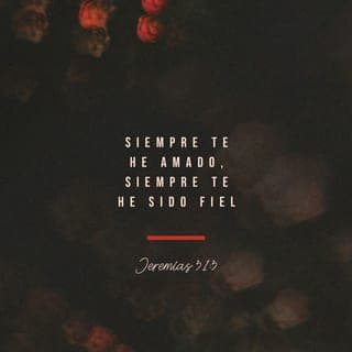 Jeremías 31:3-4 - Hace mucho, mucho tiempo
me aparecí ante ellos y les dije:
“Pueblo de Israel,
siempre te he amado,
siempre te he sido fiel.
Por eso nunca dejaré
de tratarte con bondad.
Volveré a reconstruirte,
y volverás a danzar alegremente,
a ritmo de panderetas.