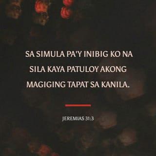 Jeremias 31:3 - napakita ako sa kanila mula sa malayo; sa simula pa'y inibig ko na sila kaya patuloy akong magiging tapat sa kanila.