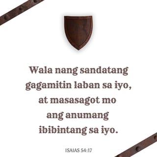 ISAIAS 54:17 - Walang almas na ginawa laban sa iyo ay pakikinabangan at bawa't dila na gagalaw laban sa iyo sa kahatulan ay iyong hahatulan. Ito ang mana ng mga lingkod ng Panginoon, at ang katuwiran nila ay sa akin, sabi ng Panginoon.