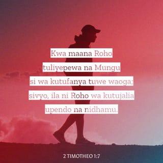 2 Timotheo 1:7 - Kwa maana Roho tuliyepewa na Mungu si wa kutufanya tuwe waoga; sivyo, ila ni Roho wa kutujalia upendo na nidhamu.