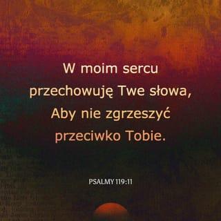 Księga Psalmów 119:11 - W moim sercu zawarłem Twoje słowo, abym Tobie nie zgrzeszył.