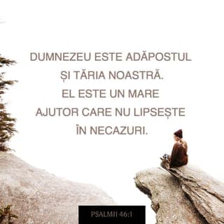 Psalmii 46:1-2 - Sprijin și adăpost, mereu,
Ne este-al nostru Dumnezeu,
Căci ajutor e pentru noi,
Ce nu lipsește în nevoi.
De-aceea, noi – în orice vreme –
N-avem nimic de a ne teme,
Chiar dacă tot acest pământ
Se zguduie, sau dacă sânt
Clătinați munți-aceia care
Se află-n inimă de mare