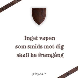 Jesaja 54:17 - Och nu skall intet vapen, som smides mot dig, hava någon lycka; var tunga, som upphäver sig för att gå till rätta med dig, skall du få domfälld. Detta är HERRENS tjänares arvedel, den rätt de skola undfå av mig, säger HERREN.