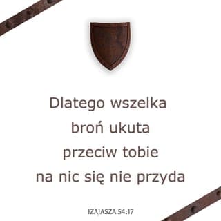 Izajasza 54:17 - Dlatego wszelka broń ukuta
przeciw tobie
na nic się nie przyda,
każdemu językowi, który w sądzie
zezna przeciw tobie,
zadasz kłam.
Takie jest dziedzictwo sług PANA,
a ich sprawiedliwość pochodzi ode Mnie —
oświadcza PAN.