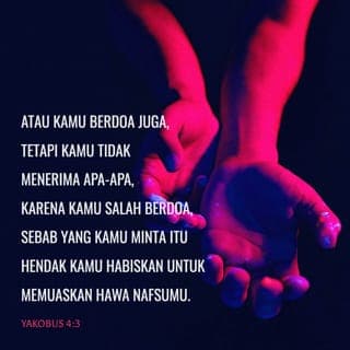 Yakobus 4:3-5 - Atau kamu berdoa juga, tetapi kamu tidak menerima apa-apa, karena kamu salah berdoa, sebab yang kamu minta itu hendak kamu habiskan untuk memuaskan hawa nafsumu. Hai kamu, orang-orang yang tidak setia! Tidakkah kamu tahu, bahwa persahabatan dengan dunia adalah permusuhan dengan Allah? Jadi barangsiapa hendak menjadi sahabat dunia ini, ia menjadikan dirinya musuh Allah. Janganlah kamu menyangka, bahwa Kitab Suci tanpa alasan berkata: ”Roh yang ditempatkan Allah di dalam diri kita, diingini-Nya dengan cemburu!”