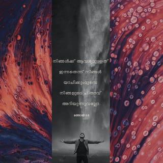 മത്തായി 6:7-13 - പ്രാർഥിക്കയിൽ നിങ്ങൾ ജാതികളെപ്പോലെ ജല്പനം ചെയ്യരുത്; അതിഭാഷണത്താൽ ഉത്തരം കിട്ടും എന്നല്ലോ അവർക്കു തോന്നുന്നത്. അവരോടു തുല്യരാകരുത്; നിങ്ങൾക്ക് ആവശ്യമുള്ളത് ഇന്നതെന്ന് നിങ്ങൾ യാചിക്കുംമുമ്പേ നിങ്ങളുടെ പിതാവ് അറിയുന്നുവല്ലോ. നിങ്ങൾ ഇവ്വണ്ണം പ്രാർഥിപ്പിൻ: സ്വർഗസ്ഥനായ ഞങ്ങളുടെ പിതാവേ, നിന്റെ നാമം വിശുദ്ധീകരിക്കപ്പെടേണമേ; നിന്റെ രാജ്യം വരേണമേ; നിന്റെ ഇഷ്ടം സ്വർഗത്തിലെപ്പോലെ ഭൂമിയിലും ആകേണമേ; ഞങ്ങൾക്ക് ആവശ്യമുള്ള ആഹാരം ഇന്നു തരേണമേ; ഞങ്ങളുടെ കടക്കാരോടു ഞങ്ങൾ ക്ഷമിച്ചിരിക്കുന്നതുപോലെ ഞങ്ങളുടെ കടങ്ങളെ ഞങ്ങളോടും ക്ഷമിക്കേണമേ; ഞങ്ങളെ പരീക്ഷയിൽ കടത്താതെ ദുഷ്ടങ്കൽനിന്നു ഞങ്ങളെ വിടുവിക്കേണമേ. രാജ്യവും ശക്തിയും മഹത്ത്വവും എന്നേക്കും നിനക്കുള്ളതല്ലോ.