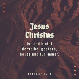 Hebräer 13:8 - Denn Jesus Christus ist immer derselbe – gestern, heute und in alle Ewigkeit.