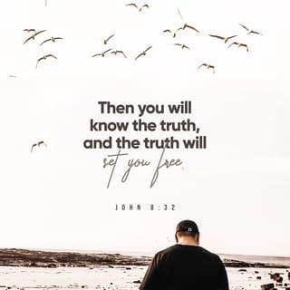 John 8:31-32 - Then said Jesus to those Jews which believed on him, If ye continue in my word, then are ye my disciples indeed; and ye shall know the truth, and the truth shall make you free.