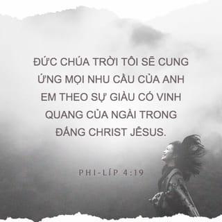 Phi-líp 4:19 - Đức Chúa Trời tôi sẽ cung ứng mọi nhu cầu của anh em theo sự giàu có vinh quang của Ngài trong Đấng Christ Jêsus.