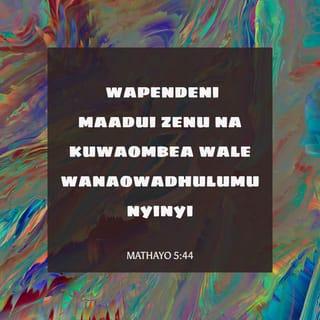 Mathayo 5:44 - Lakini mimi nawaambieni, wapendeni maadui zenu na kuwaombea wale wanaowadhulumu nyinyi