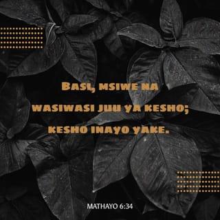 Mt 6:34 - Basi msisumbukie ya kesho; kwa kuwa kesho itajisumbukia yenyewe. Yatosha kwa siku maovu yake.