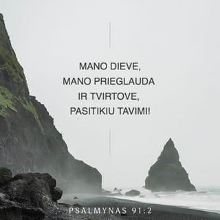 Psalmynas 91:2 - Jis sakys VIEŠPAČIUI: „Mano Dieve,
mano prieglauda ir tvirtove, pasitikiu tavimi!“