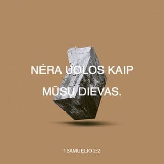 1 Samuelio 2:1-11 - Ona meldėsi, sakydama:
„Mano širdis džiūgauja VIEŠPATYJE,
mano jėga mano Dievo išaukštinta.
Mano lūpos juokiasi iš priešų;
džiaugiuosi savo pergale.
Nėra kito Šventojo kaip VIEŠPATS,
tikrai nėra kito šalia tavęs;
nėra Uolos kaip mūsų Dievas.
Liaukitės išdidžiai kalbėję,
teneišeina iš jūsų lūpų įžūlus žodis.
Juk VIEŠPATS yra visa žinantis Dievas, –
jis nulemia veiksmus.
Galiūnų lankai sulaužomi,
o silpnieji apsijuosia jėga.
Kadaise buvę sotūs turi tarnauti už duoną,
o alkanieji daugiau nebealksta.
Bevaisė pagimdė septynetą,
o daugelio vaikų motina yra vieniša.
VIEŠPATS dalija mirtį ir duoda gyvastį,
nuveda į Šeolą ir prikelia.
VIEŠPATS suvargina ir praturtina;
jis nužemina ir išaukština.
Jis ištraukia vargšą iš dulkių,
pakelia skurdžių iš šiukšlyno,
pasodina jį su didžiūnais,
suteikia jam garbingą paveldo sostą.
Mat VIEŠPAČIUI priklauso žemės stulpai,
ant jų jis padėjo pasaulį.
Žingsnius savo ištikimųjų jis saugo,
o nedorėliai žus tamsybėje,
juk žmogus savo jėga nenugalės.
VIEŠPATIES priešai bus sutriuškinti;
Aukščiausiasis sugriaudės danguje.
VIEŠPATS teis žemės pakraščius,
suteiks jėgą savo karaliui
ir pergalę savo Pateptajam“.
Tada Elkana sugrįžo namo į Ramą, o berniukas pasiliko tarnauti VIEŠPAČIUI kunigo Elio prižiūrimas.