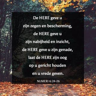Numeri 6:22-23-27 - Toen zei de HERE tegen Mozes: ‘Zeg tegen Aäron en zijn zonen dat zij de Israëlieten op de volgende wijze moeten zegenen:
De HERE geve u zijn zegen en bescherming, de HERE geve u zijn nabijheid en inzicht, de HERE geve u zijn genade, laat de HERE zijn oog op u gericht houden en u vrede geven.
Zo zullen zij mijn naam op de Israëlieten leggen en Ik Zelf zal hen zegenen.’