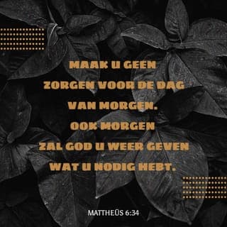 Mattheüs 6:33-34 - Geef het Koninkrijk van God en het doen van zijn wil de hoogste plaats in uw leven. Al het andere zal u dan geschonken worden. Maak u geen zorgen voor de dag van morgen. Ook morgen zal God u weer geven wat u nodig hebt. Elke dag heeft al genoeg aan zijn eigen problemen.’