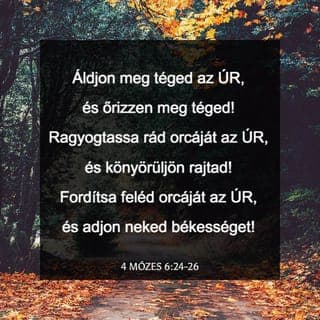Mózes negyedik könyve 6:24-26 - »Áldjon meg téged az Örökkévaló,
és őrizzen meg téged!
Világosítson meg az Örökkévaló
jelenlétének világosságával,
és legyen hozzád kegyelmes!
Forduljon feléd jóindulattal az Örökkévaló,
és adjon békességet neked!«”