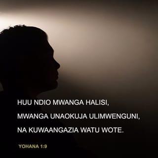 Yohana 1:9 - Kulikuwako Nuru halisi, amtiaye nuru kila mtu, akija katika ulimwengu.