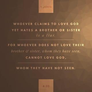 1 John 4:20 - If anyone says, I love God, and hates (detests, abominates) his brother [in Christ], he is a liar; for he who does not love his brother, whom he has seen, cannot love God, Whom he has not seen.