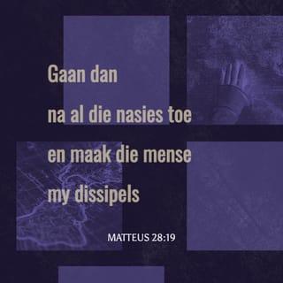 MATTEUS 28:19 - Gaan dan, maak al die nasies my dissipels, en doop hulle in die Naam van die Vader en die Seun en die Heilige Gees.