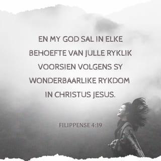 FILIPPENSE 4:18-19 - Maar ek het alles ontvang en ek het meer as genoeg. Noudat ek van Epafroditos ontvang het wat julle gestuur het, het ek alles wat ek nodig het. Julle gawe is voor God 'n offer met lieflike geur, vir Hom aanneemlik en welgevallig. En my God sal in elke behoefte van julle ryklik voorsien volgens sy wonderbaarlike rykdom in Christus Jesus.