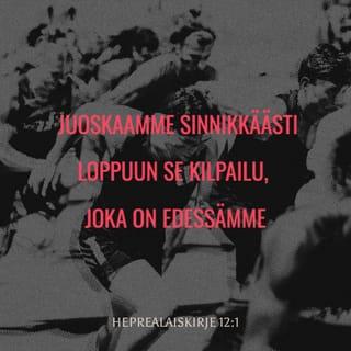 Kirje heprealaisille 12:1-15 - Kun siis ympärillämme on todistajia kokonainen pilvi, pankaamme pois kaikki mikä painaa ja synti, joka niin helposti kietoutuu meihin. Juoskaamme sinnikkäästi loppuun se kilpailu, joka on edessämme, katse suunnattuna Jeesukseen, uskomme perustajaan ja täydelliseksi tekijään. Edessään olleen ilon tähden hän häpeästä välittämättä kesti ristillä kärsimykset, ja nyt hän istuu Jumalan valtaistuimen oikealla puolella. Ajatelkaa häntä, joka kesti syntisten ankaran vastustuksen, jotta ette menettäisi rohkeuttanne ja antaisi periksi.
Vielä te ette ole joutuneet vuodattamaan vertanne taistelussa syntiä vastaan. Te olette unohtaneet tämän sanan, joka rohkaisee teitä kuin isä poikiaan:
– Älä väheksy, poikani, Herran kuritusta,
älä masennu, kun hän ojentaa sinua –
jota Herra rakastaa, sitä hän kurittaa,
hän lyö jokaista, jonka pojakseen ottaa.
Teidän kärsimyksenne on kasvatusta: Jumala kohtelee teitä omina poikinaan. Onko sellaista poikaa, jota isä ei kurittaisi? Jos te siis olette jääneet vaille kuritusta, josta kaikki muut ovat osansa saaneet, te olette äpäriä, ette laillisia lapsia.
Kun maalliset isämme kurittivat meitä, me emme tohtineet vastustaa. Vielä paljon suurempi syy meillä on alistua taivaallisen Isämme tahtoon, sillä se takaa meille elämän. Isämme kurittivat meitä vain lyhyttä aikaa varten ja niin kuin heistä näytti hyvältä, mutta Jumalan kuritus koituu meidän todelliseksi parhaaksemme: me pääsemme osallisiksi hänen pyhyydestään. Vaikka kuritus ei sitä vastaan otettaessa koskaan tunnu iloiselta vaan ikävältä asialta, se lopulta antaa näin valmennetuille hedelmänsä: rauhan ja vanhurskauden.
Oikaiskaa siis hervonneet kätenne ja halvaantuneet polvenne! »Kulkekaa suoria polkuja», jottei ontuva jalka menisi sijoiltaan vaan pikemminkin parantuisi.
Tavoitelkaa rauhaa kaikkien kanssa ja pyrkikää pyhitykseen, sillä ilman sitä ei kukaan ole näkevä Herraa. Pitäkää huoli siitä, ettei yksikään hukkaa Jumalan armoa eikä mikään katkeruuden verso pääse kasvamaan ja tuottamaan turmiota, sillä yksikin sellainen saastuttaa monet.
