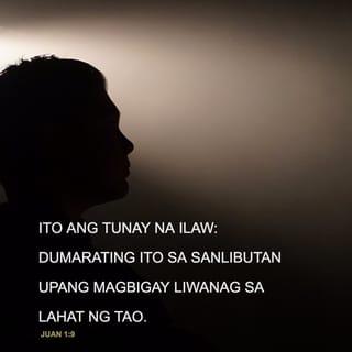 Juan 1:9 - Ito ang tunay na ilaw: dumarating ito sa sanlibutan upang magbigay liwanag sa lahat ng tao.