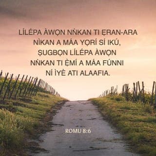 Rom 8:5-8 - Nitori awọn ti o wà nipa ti ara, nwọn a mã ro ohun ti ara; ṣugbọn awọn ti o wà nipa ti Ẹmí, nwọn a mã ro ohun ti Ẹmí.
Nitori ero ti ara ikú ni; ṣugbọn ero ti Ẹmí ni iye ati alafia:
Nitori ero ti ara ọtá ni si Ọlọrun: nitori ki itẹriba fun ofin Ọlọrun, on kò tilẹ le ṣe e.
Bẹ̃li awọn ti o wà ninu ti ara, kò le wù Ọlọrun.