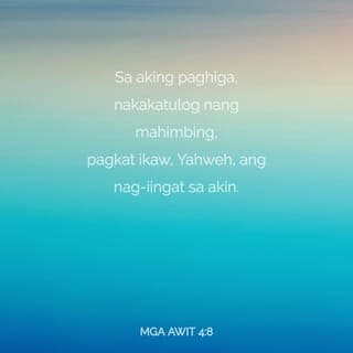 Mga Awit 4:7-8 - Ikaw ay naglagay ng kasayahan sa aking puso, ng higit kay sa kanilang tinatangkilik nang ang kanilang butil, at kanilang alak ay magsidami. Payapa akong hihiga at gayon din matutulog: sapagka't ikaw, Panginoon, pinatatahan mo akong mag-isa sa katiwasayan.