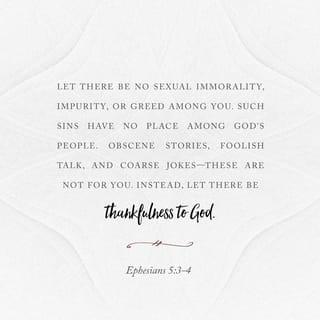 Ephesians 5:4 - Let there be no filthiness nor foolish talk nor crude joking, which are out of place, but instead let there be thanksgiving.
