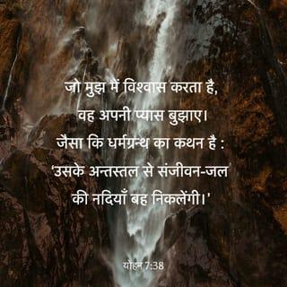 यूहन्ना 7:37-39 - पर्व के अंतिम दिन, जो मुख्य दिन है, यीशु खड़ा हुआ और पुकार कर कहा, “यदि कोई प्यासा हो तो मेरे पास आए और पीए। जो मुझ पर विश्वास करेगा, जैसा पवित्रशास्त्र में आया है, ‘उसके हृदय में से जीवन के जल की नदियाँ बह निकलेंगी’।” उसने यह वचन पवित्र आत्मा के विषय में कहा, जिसे उस पर विश्वास करनेवाले पाने पर थे; क्योंकि आत्मा अब तक न उतरा था, क्योंकि यीशु अब तक अपनी महिमा को न पहुँचा था।