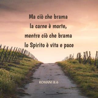 Lettera ai Romani 8:6 - Ma ciò che brama la carne è morte, mentre ciò che brama lo Spirito è vita e pace