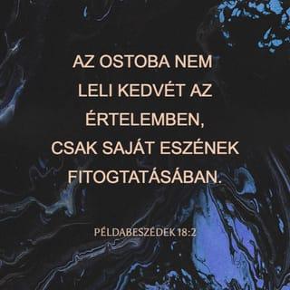 Példabeszédek 18:1-9 - A különc a maga kívánsága után jár,
és hadakozik minden jóravaló dolog ellen.
Az ostoba nem leli kedvét az értelemben,
csak saját eszének fitogtatásában.
Ahová bűnös érkezik,
oda megérkezik a megvetés is,
és a szégyentelenséggel együtt jár a gyalázat.
Mély víz az ember szájának beszéde,
áradó patak, bölcsesség forrása.
Nem jó a bűnösnek kedvezni,
sem jogaiból kiforgatni az igaz embert.
Az ostoba ajka perpatvart okoz,
és szája vereséget idéz elő.
Az ostobának saját szája a romlása,
és saját ajkai ejtik csapdába őt.
A rágalmazó szavai, mint a jó falatok,
behatolnak a test belsejébe.
Aki munkájában hanyag,
az testvére annak, aki tönkretesz.