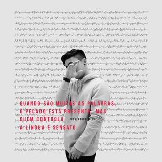 Provérbios 10:18-24 - Com as suas palavras, o mentiroso esconde o seu ódio; quem espalha mexericos não tem juízo.
Quanto mais você fala, mais perto está de pecar; se você é sábio, controle a sua língua.
As palavras dos bons são como a prata pura; as ideias dos maus não têm valor.
As palavras dos bons fazem bem a muita gente, mas a falta de juízo leva à morte.
A bênção do SENHOR Deus traz prosperidade, e nenhum esforço pode substituí-la.
Para o malvado, fazer o mal é divertimento, mas a pessoa sensata encontra prazer na sabedoria.
Quando o mau tem medo de alguma coisa, é isso mesmo o que lhe acontece, mas a pessoa direita consegue o que deseja.