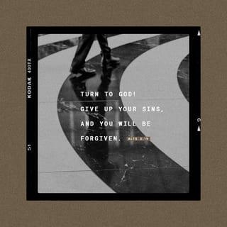 Acts 3:19 - So turn to God! Give up your sins, and you will be forgiven.