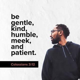 Colossians 3:12 - You are the people of God; he loved you and chose you for his own. So then, you must clothe yourselves with compassion, kindness, humility, gentleness, and patience.