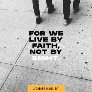 2 Corinthians 5:7 - But we live by faith, not by what we see.