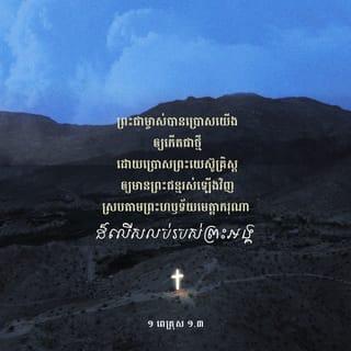 ១ ពេត្រុស 1:3-9 - សូមសរសើរតម្កើងព្រះជាម្ចាស់ ជាព្រះបិតារបស់ព្រះយេស៊ូគ្រិស្ត* ជាព្រះអម្ចាស់នៃយើង។ ព្រះជាម្ចាស់បានប្រោសយើងឲ្យកើតជាថ្មី ដោយប្រោសព្រះយេស៊ូគ្រិស្ត*ឲ្យមានព្រះជន្មរស់ឡើងវិញ ស្របតាមព្រះហឫទ័យមេត្តាករុណាដ៏លើសលុបរបស់ព្រះអង្គ ដូច្នេះ យើងមានសេចក្ដីសង្ឃឹមដែលមិនចេះសាបសូន្យ ហើយយើងនឹងទទួលមត៌កដែលមិនចេះរលួយ មិនចេះសៅហ្មង មិនចេះស្រពោន។ ព្រះជាម្ចាស់បម្រុងទុកមត៌កនេះឲ្យបងប្អូននៅស្ថានបរមសុខ* ហើយឫទ្ធានុភាពរបស់ព្រះអង្គថែរក្សាបងប្អូន ដោយសារជំនឿ ដើម្បីឲ្យបងប្អូនទទួលការសង្គ្រោះ ដែលព្រះអង្គបានរៀបចំទុកជាស្រេច ហើយដែលព្រះអង្គនឹងសម្តែងនៅគ្រាចុងក្រោយបំផុត។
ហេតុនេះហើយបានជាបងប្អូនមានចិត្តរីករាយយ៉ាងខ្លាំង ទោះបីពេលនេះ បងប្អូនព្រួយចិត្តដោយជួបនឹងទុក្ខលំបាកផ្សេងៗក្នុងមួយរយៈពេលខ្លីក៏ដោយ។ ទុក្ខលំបាកទាំងនេះនឹងលត់ដំជំនឿរបស់បងប្អូន ឲ្យមានតម្លៃលើសមាស ដែលតែងតែរលាយសូន្យនោះទៅទៀត គឺមាសដែលសម្រាំងក្នុងភ្លើង។ នៅថ្ងៃដែលព្រះយេស៊ូគ្រិស្តសម្តែងខ្លួនឲ្យមនុស្សលោកឃើញ ជំនឿរបស់បងប្អូននឹងទទួលការសរសើរ ទទួលសិរីរុងរឿង និងកិត្តិយសជាមិនខាន។ បងប្អូនមិនដែលបានឃើញព្រះអង្គទេ តែបងប្អូនស្រឡាញ់ព្រះអង្គ ទោះបីបងប្អូននៅតែពុំទាន់ឃើញព្រះអង្គក្ដី ក៏បងប្អូនជឿលើព្រះអង្គ ហើយមានអំណរសប្បាយដ៏រុងរឿងរកថ្លែងពុំបាន ព្រោះបងប្អូនបានទទួលការសង្គ្រោះសម្រាប់ព្រលឹងខ្លួន ដែលជាទីដៅនៃជំនឿរបស់បងប្អូន។