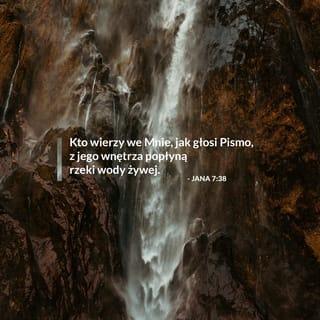 Ewangelia Jana 7:38 - Temu, co we mnie wierzy jak powiedziało Pismo z jego wnętrza wytrysną strumienie wody żyjącej.