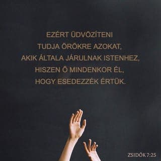 A zsidókhoz írt levél 7:25 - Ezért minden időben meg tudja menteni azokat, akik az ő segítségével jönnek Istenhez. Hiszen Jézus örökké él, és mindig segít nekünk, ha Istenhez jövünk, mert a mi érdekünkben emel szót Isten előtt.