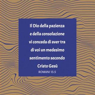 Lettera ai Romani 15:5 - Il Dio della pazienza e della consolazione vi conceda di avere tra di voi un medesimo sentimento secondo Cristo Gesù