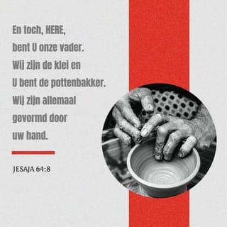 Jesaja 64:8 - Maar Heer, U bent onze Vader. U heeft ons gemaakt zoals een pottenbakker iets maakt van de klei. Wij zijn de klei en U heeft ons met uw eigen handen gemaakt.