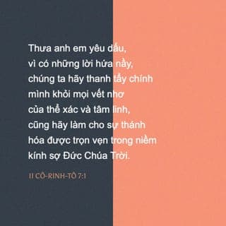 II Cô-rinh 7:1 - Các bạn thân mến, vì chúng ta có những lời hứa ấy cho nên chúng ta hãy giữ mình cho thánh sạch—khỏi những điều làm thân thể và linh hồn chúng ta dơ bẩn. Chúng ta hãy cố gắng trở nên thánh thiện trong nếp sống vì chúng ta kính sợ Thượng Đế.