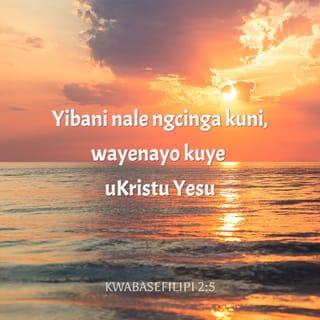 KWABASEFILIPI 2:5-8 - Yibani nale ngcinga kuni, wayenayo kuye uKristu Yesu: yena wàthi, esebumeni bukaThixo, akathi ukulingana kwakhe oku noThixo kulixhoba; usuke wazihluba, wathabatha ubume bomkhonzi, enziwe wafana nabantu; wathi ngemo efunyenwe enjengomntu, wazithoba, waba ngolulamileyo, wada wesa ekufeni, ukufa ke kwasemnqamlezweni.
